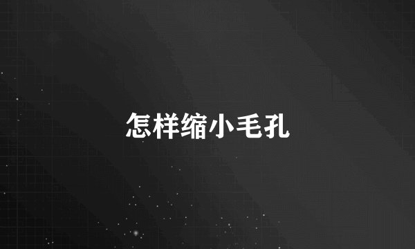 怎样缩小毛孔