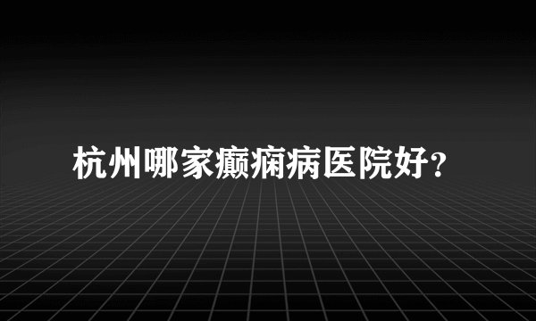 杭州哪家癫痫病医院好？