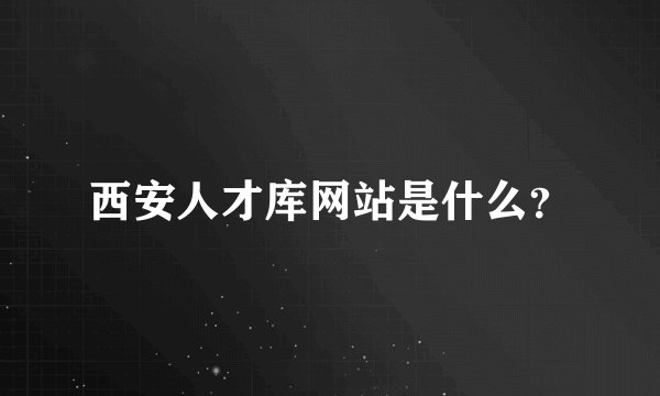 西安人才库网站是什么？