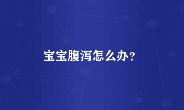 宝宝腹泻怎么办？