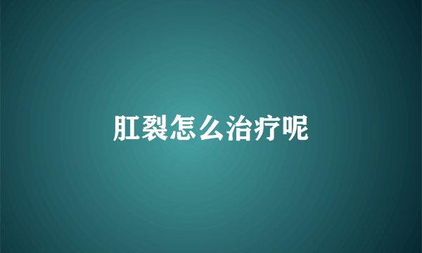 肛裂怎么治疗呢