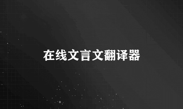 在线文言文翻译器