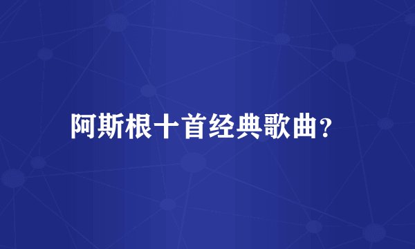 阿斯根十首经典歌曲？