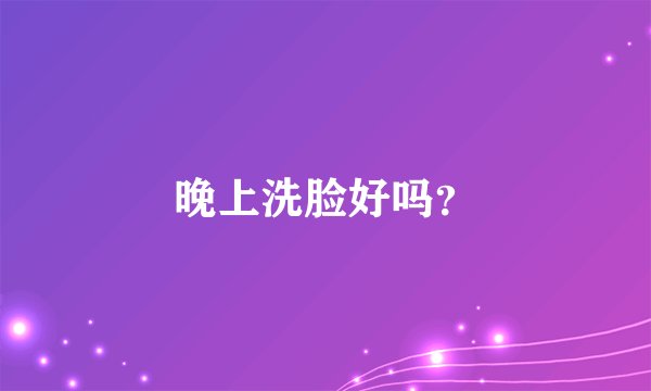 晚上洗脸好吗？