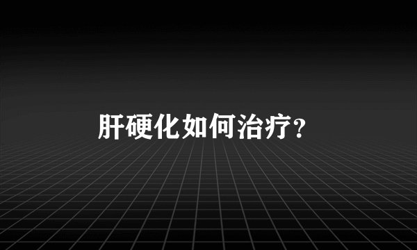肝硬化如何治疗？
