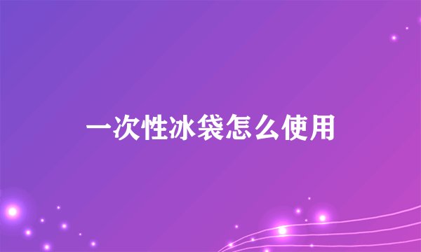 一次性冰袋怎么使用