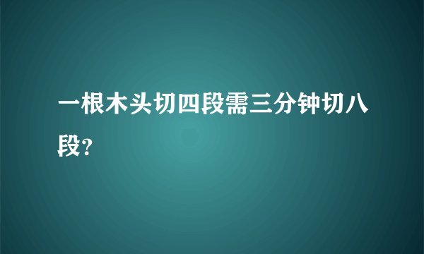 一根木头切四段需三分钟切八段？