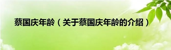 蔡国庆年龄(关于蔡国庆年龄的介绍)