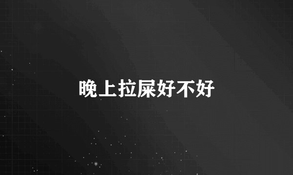晚上拉屎好不好