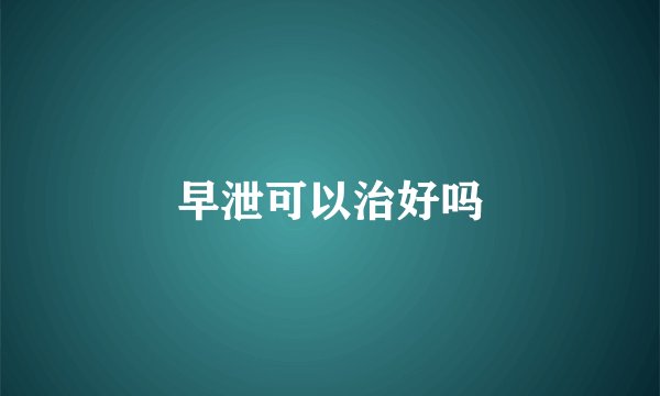 早泄可以治好吗
