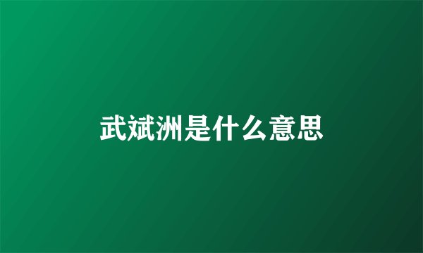 武斌洲是什么意思