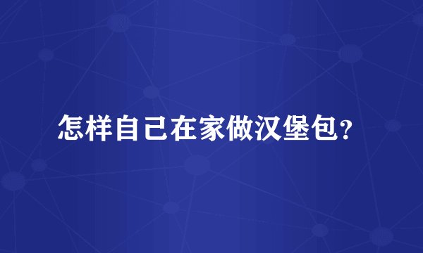 怎样自己在家做汉堡包？
