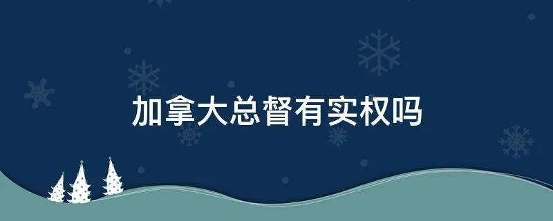 加拿大总督有实权吗