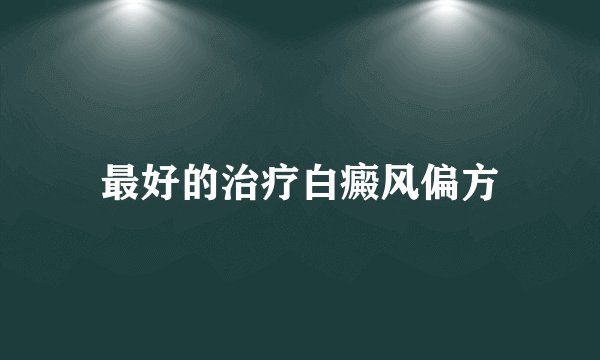 最好的治疗白癜风偏方