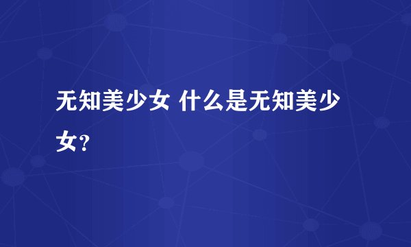 无知美少女 什么是无知美少女？
