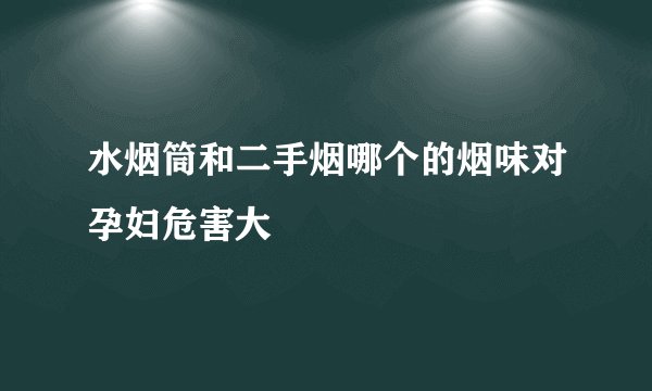 水烟筒和二手烟哪个的烟味对孕妇危害大