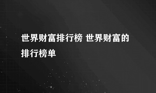 世界财富排行榜 世界财富的排行榜单