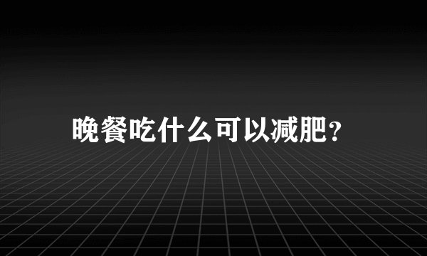 晚餐吃什么可以减肥？
