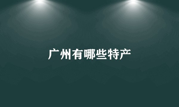 广州有哪些特产