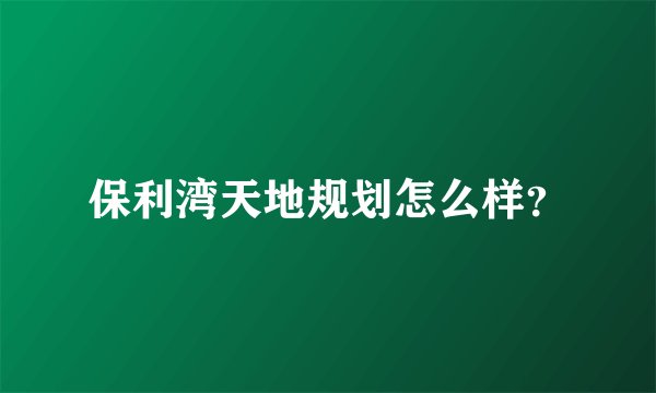 保利湾天地规划怎么样？