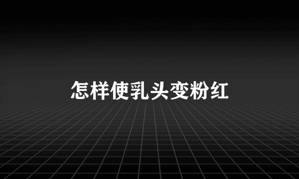 怎样使乳头变粉红