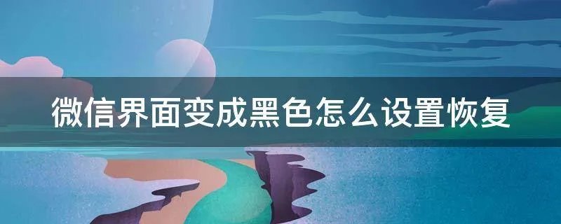 微信界面变成黑色怎么设置恢复