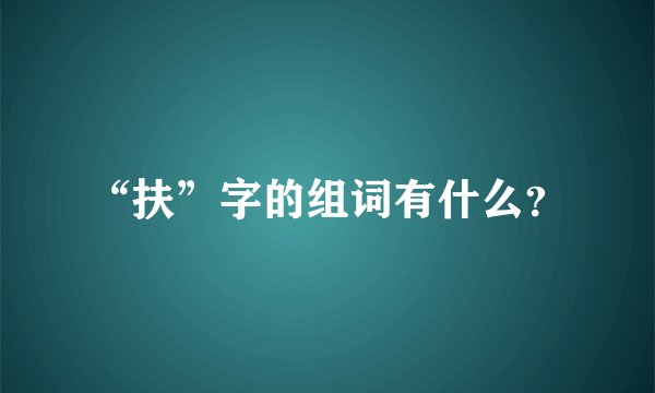“扶”字的组词有什么?