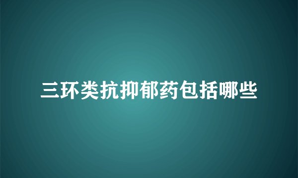 三环类抗抑郁药包括哪些