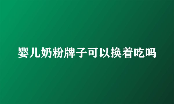 婴儿奶粉牌子可以换着吃吗