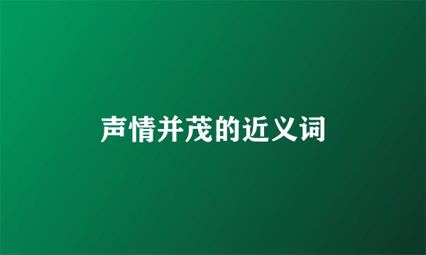 声情并茂的近义词