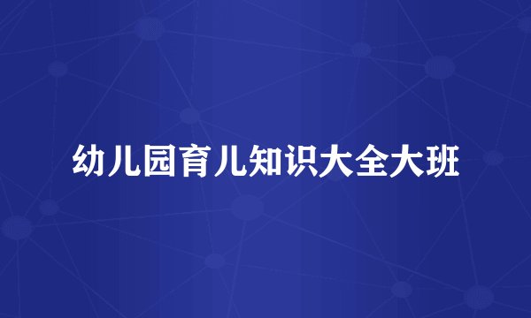 幼儿园育儿知识大全大班