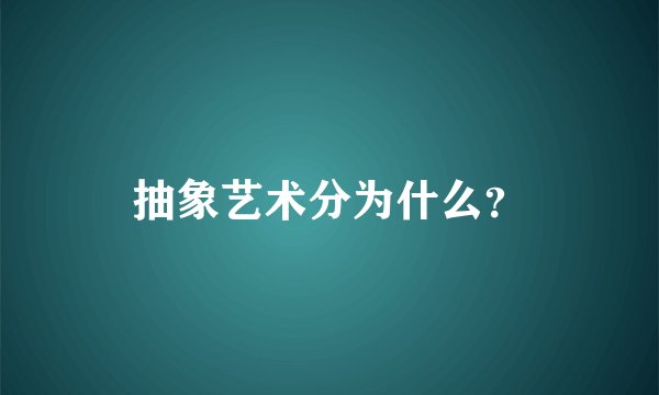 抽象艺术分为什么？
