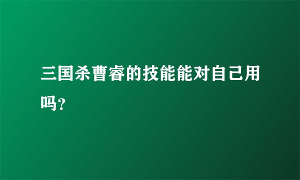 三国杀曹睿的技能能对自己用吗？