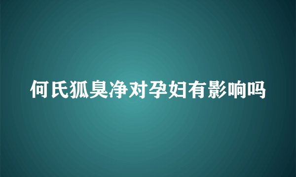 何氏狐臭净对孕妇有影响吗
