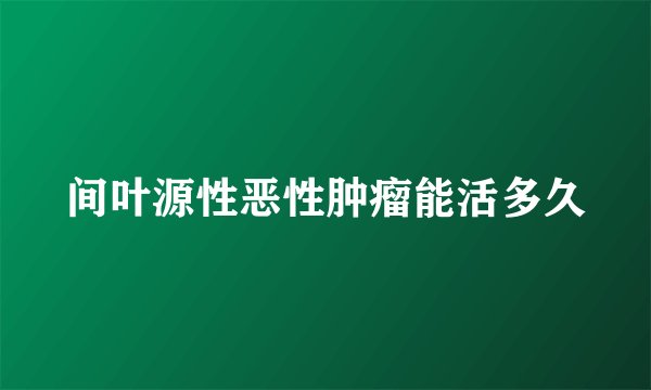间叶源性恶性肿瘤能活多久