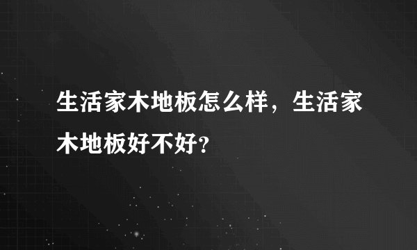 生活家木地板怎么样,生活家木地板好不好?