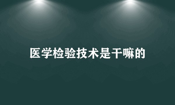 医学检验技术是干嘛的