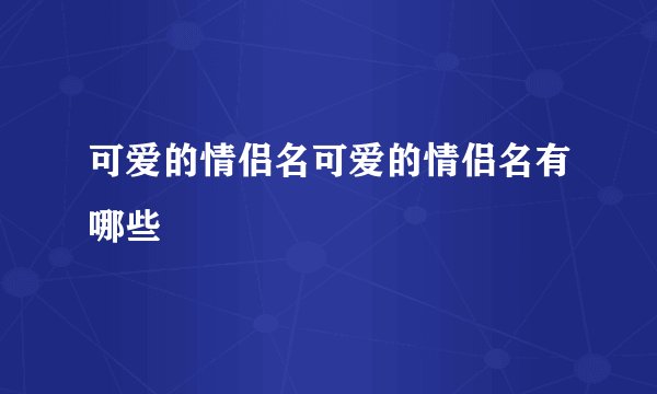 可爱的情侣名可爱的情侣名有哪些