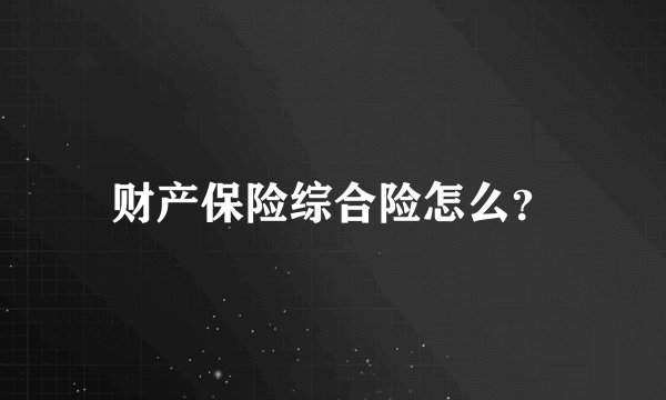 财产保险综合险怎么？