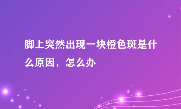 脚上突然出现一块橙色斑是什么原因，怎么办