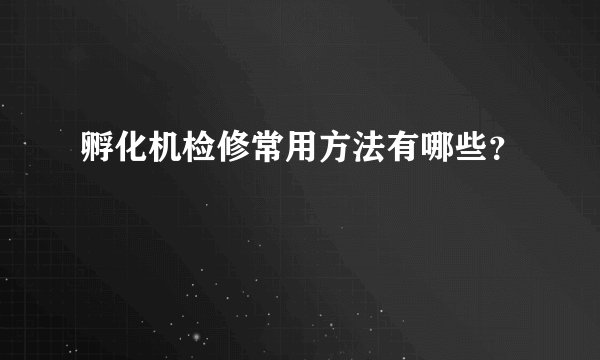 孵化机检修常用方法有哪些？