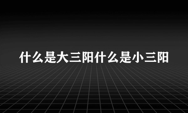 什么是大三阳什么是小三阳