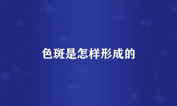 色斑是怎样形成的
