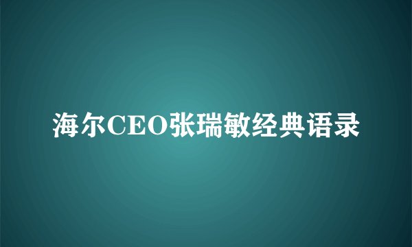 海尔CEO张瑞敏经典语录