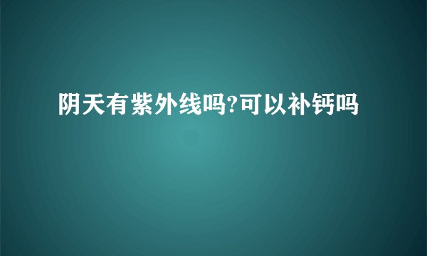 阴天有紫外线吗?可以补钙吗