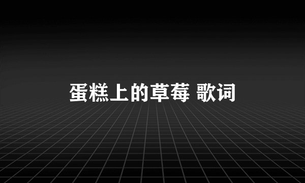 蛋糕上的草莓 歌词