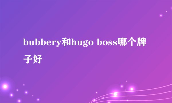 bubbery和hugo boss哪个牌子好