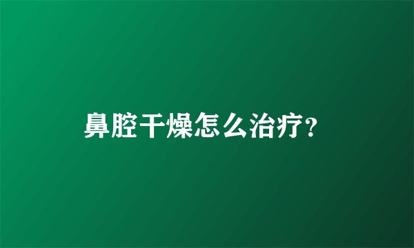 鼻腔干燥怎么治疗？