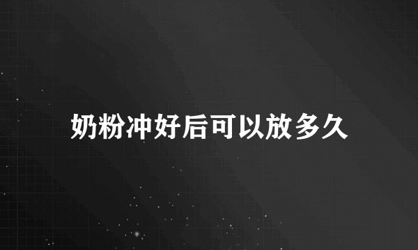 奶粉冲好后可以放多久