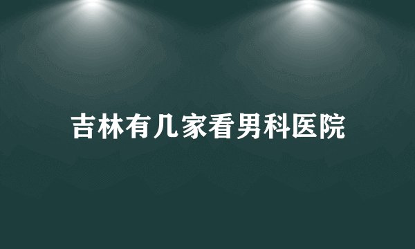 吉林有几家看男科医院